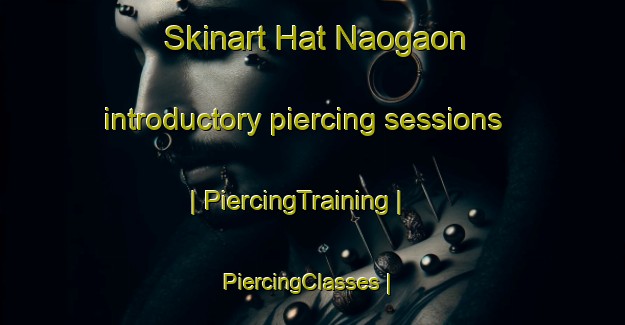 Skinart Hat Naogaon introductory piercing sessions | PiercingTraining | PiercingClasses | SkinartTraining-Bangladesh